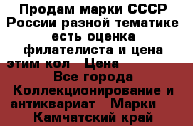 Продам марки СССР России разной тематике есть оценка филателиста и цена этим кол › Цена ­ 150 000 - Все города Коллекционирование и антиквариат » Марки   . Камчатский край